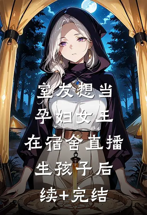室友想当孕妇女王，在宿舍直播生孩子后续+完结