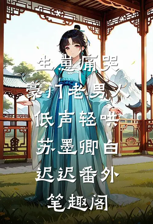 生崽痛哭：豪门老男人低声轻哄：苏墨卿白迟迟番外笔趣阁