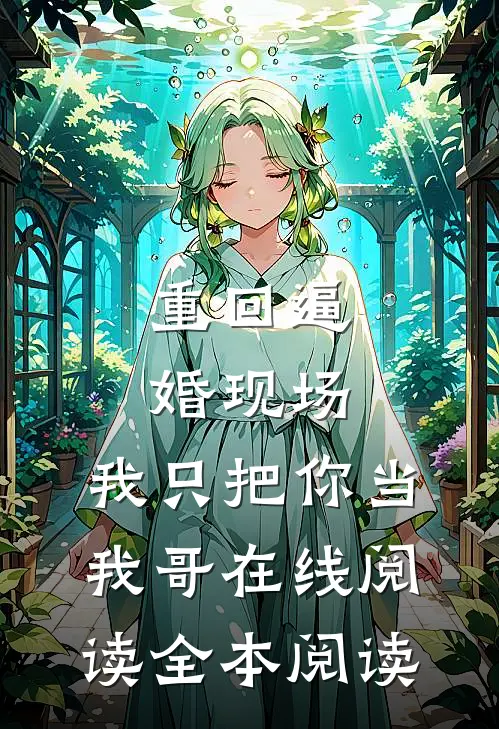 重回逼婚现场，我只把你当我哥在线阅读全本阅读
