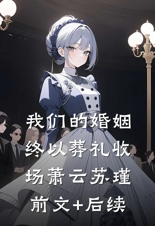 我们的婚姻，终以葬礼收场萧云苏瑾前文+后续