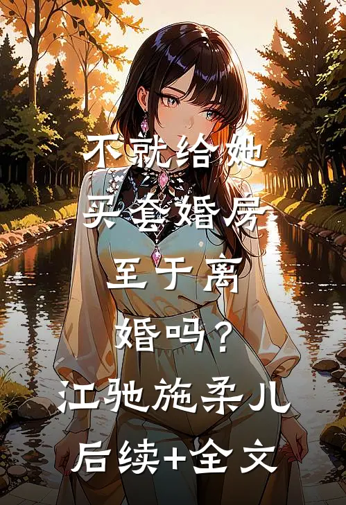 不就给她买套婚房，至于离婚吗？江驰施柔儿后续+全文