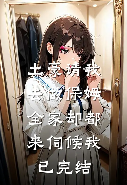 土豪请我去做保姆，全家却都来伺候我已完结