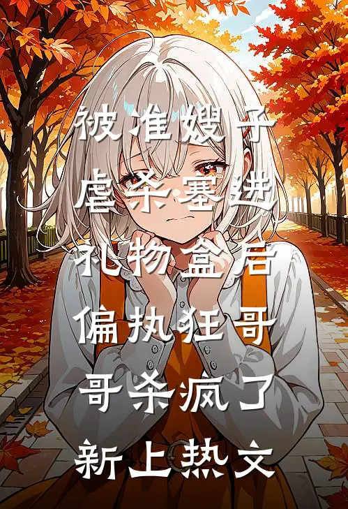 被准嫂子虐杀塞进礼物盒后，偏执狂哥哥杀疯了新上热文