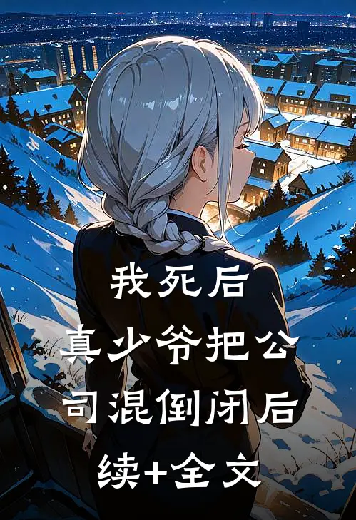 我死后，真少爷把公司混倒闭后续+全文