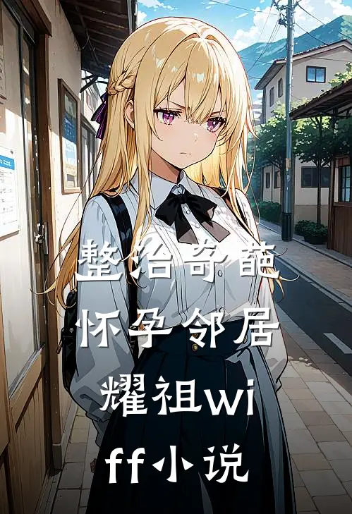 整治奇葩怀孕邻居耀祖wiff小说