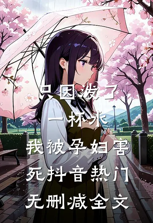 只因泼了一杯水，我被孕妇害死抖音热门无删减全文