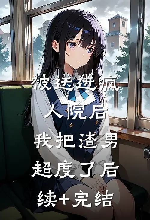被送进疯人院后，我把渣男超度了后续+完结