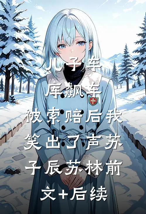 儿子车库飙车，被索赔后我笑出了声苏子辰苏林前文+后续