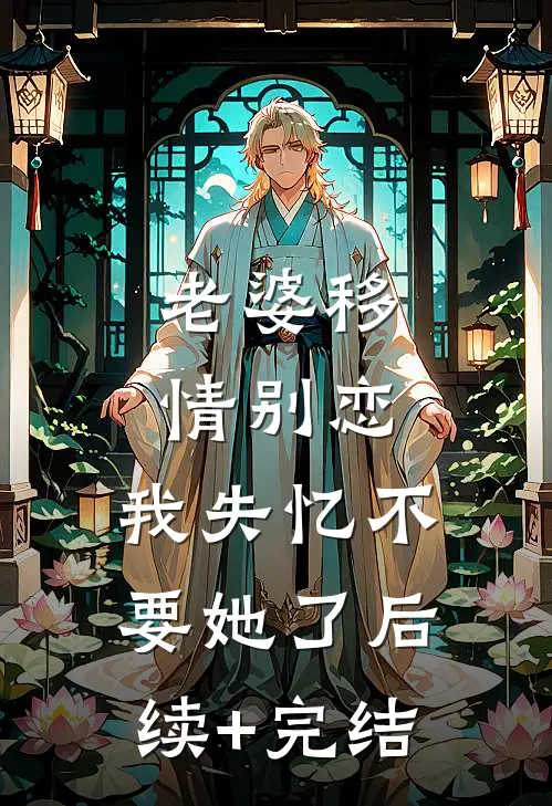 老婆移情别恋，我失忆不要她了后续+完结