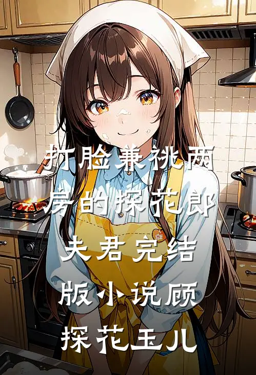 打脸兼祧两房的探花郎夫君完结版小说顾探花玉儿