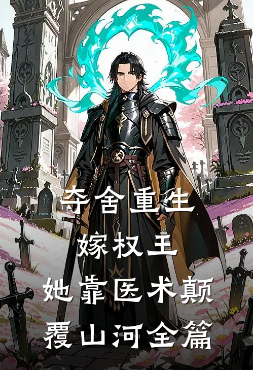 夺舍重生嫁权王，她靠医术颠覆山河全篇
