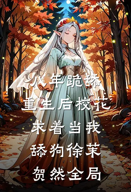 八年跪舔，重生后校花求着当我舔狗徐茉贺然全局