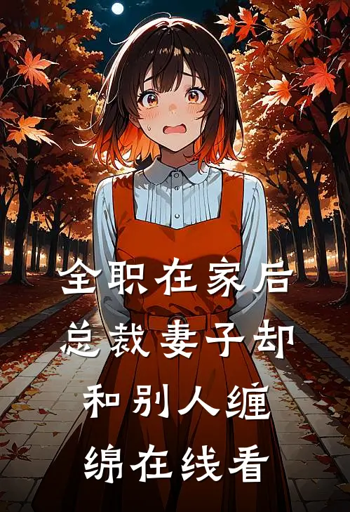 全职在家后，总裁妻子却和别人缠绵在线看