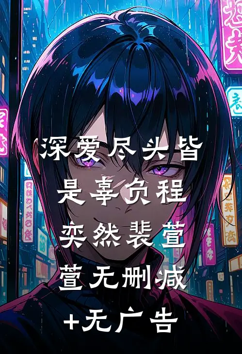 深爱尽头皆是辜负程奕然裴萱萱无删减+无广告