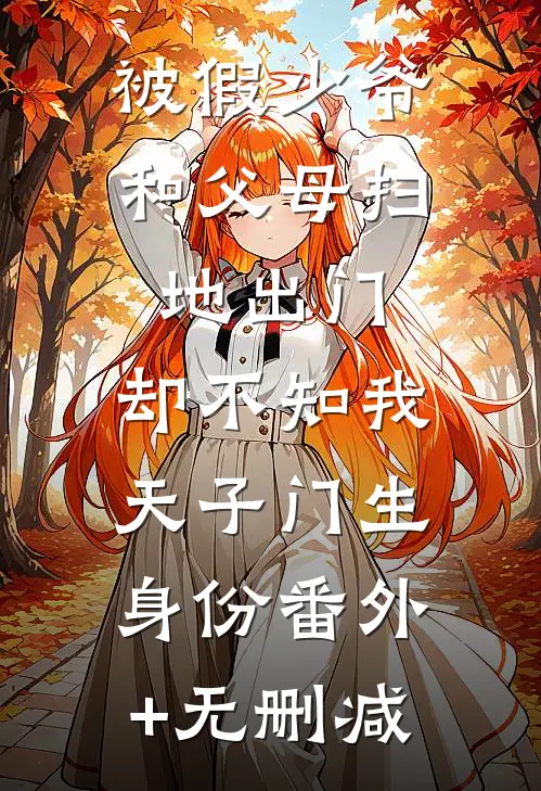 被假少爷和父母扫地出门，却不知我天子门生身份番外+无删减