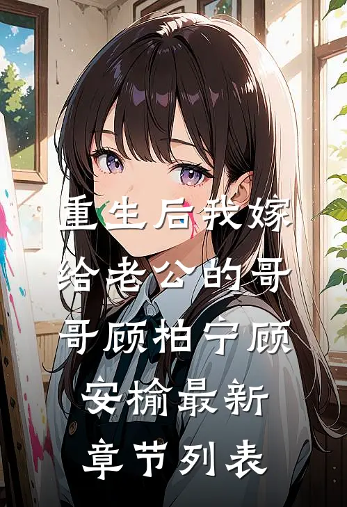 重生后我嫁给老公的哥哥顾柏宁顾安榆最新章节列表