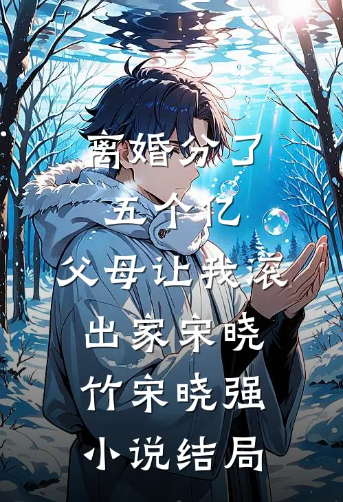 离婚分了五个亿，父母让我滚出家宋晓竹宋晓强小说结局