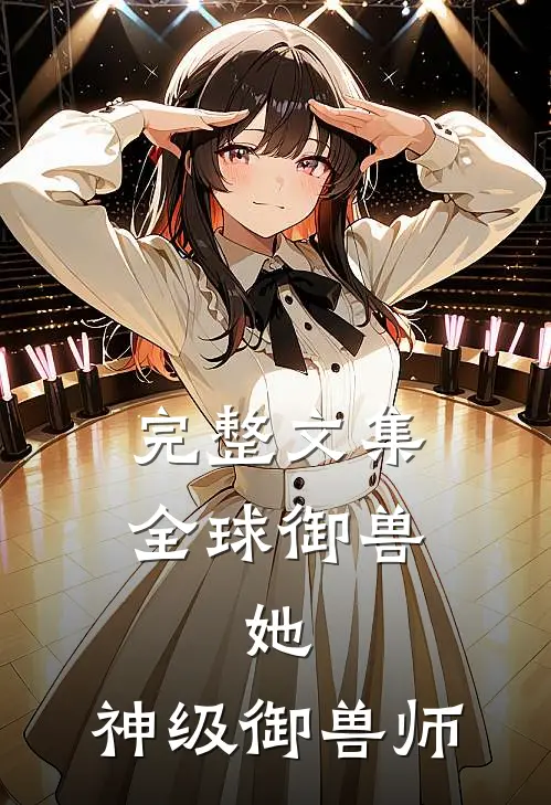 完整文集全球御兽：她，神级御兽师