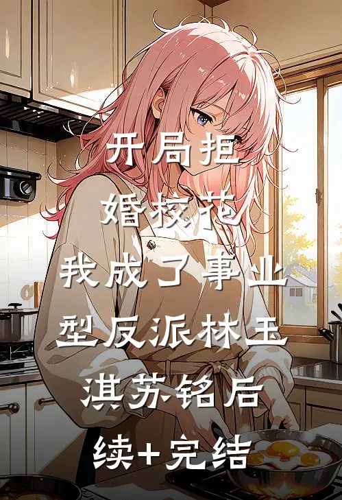 开局拒婚校花，我成了事业型反派林玉淇苏铭后续+完结