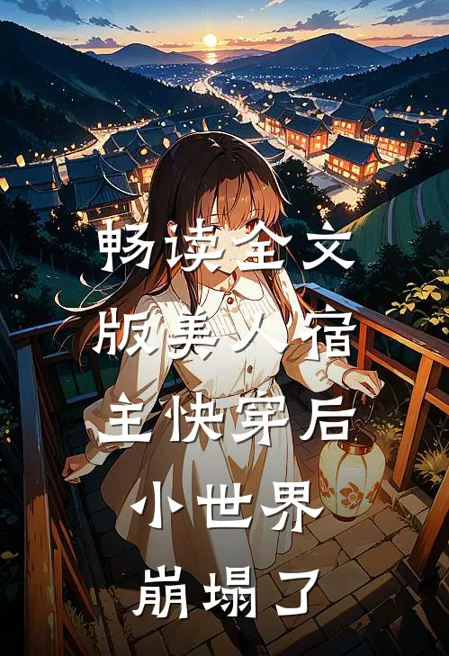 畅读全文版美人宿主快穿后，小世界崩塌了