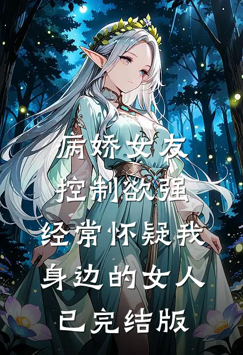 病娇女友控制欲强，经常怀疑我身边的女人已完结版
