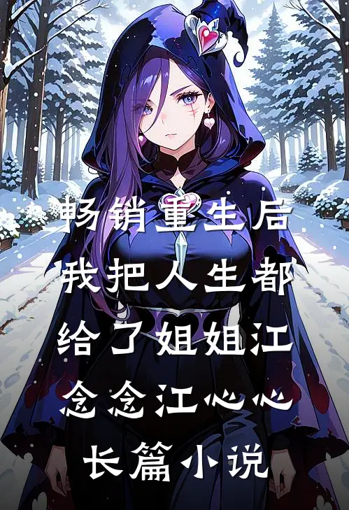 畅销重生后，我把人生都给了姐姐江念念江心心长篇小说