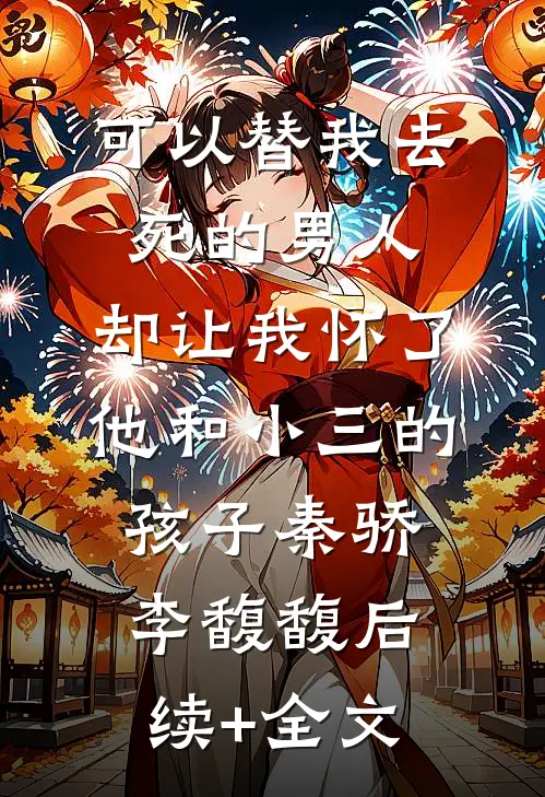 可以替我去死的男人，却让我怀了他和小三的孩子秦骄李馥馥后续+全文