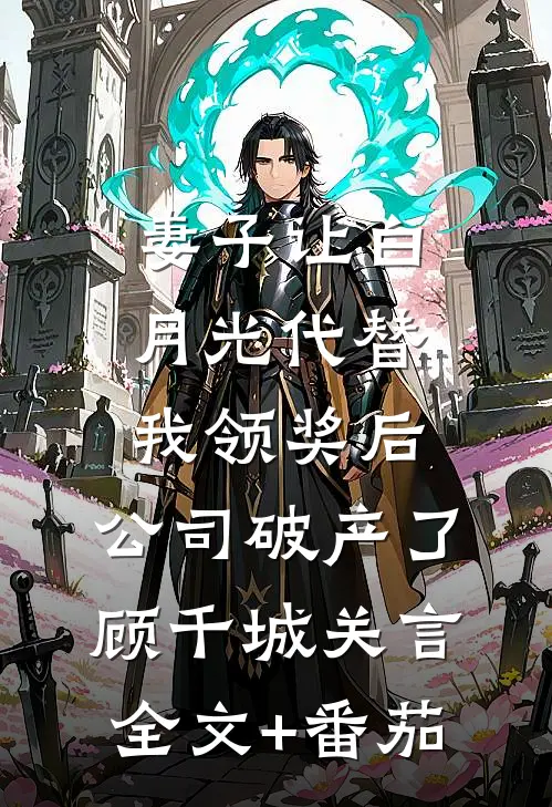 妻子让白月光代替我领奖后，公司破产了顾千城关言全文+番茄
