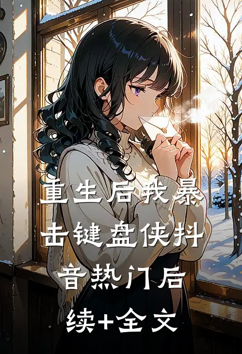 重生后我暴击键盘侠抖音热门后续+全文
