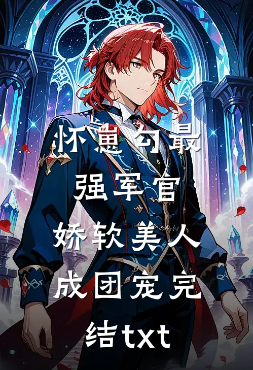 怀崽勾最强军官，娇软美人成团宠完结txt