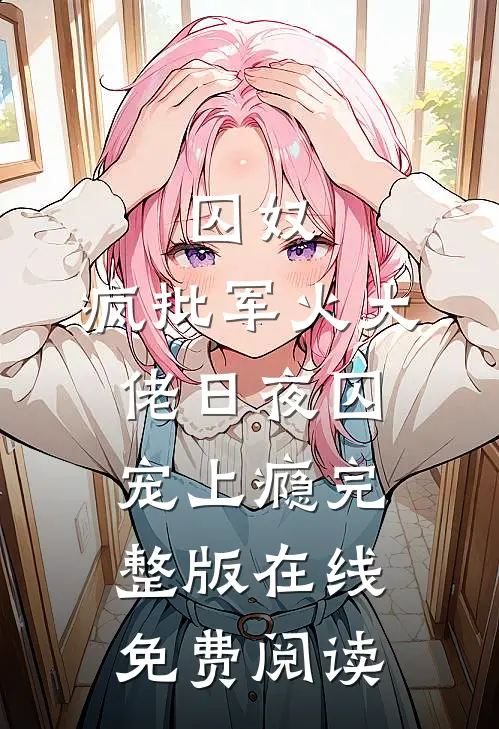 囚奴：疯批军火大佬日夜囚宠上瘾完整版在线免费阅读