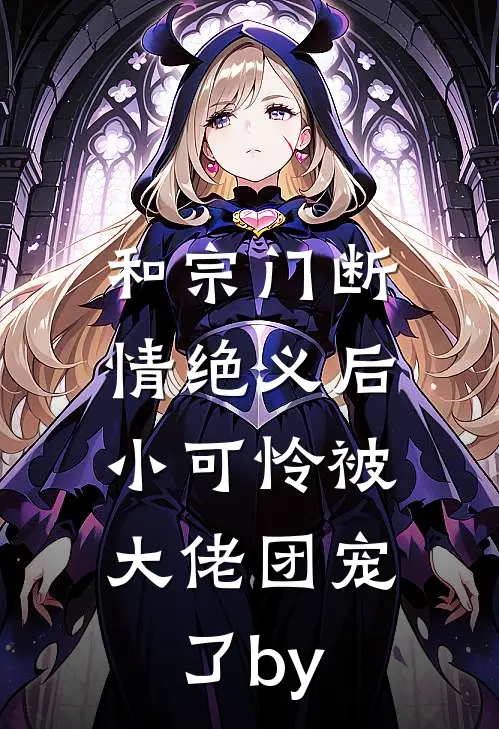 和宗门断情绝义后，小可怜被大佬团宠了by
