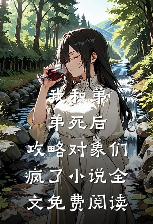 我和弟弟死后，攻略对象们疯了小说全文免费阅读