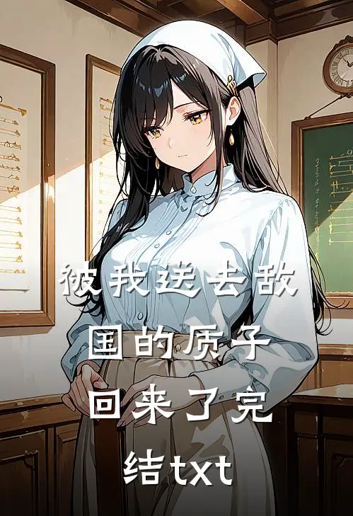 被我送去敌国的质子回来了完结txt