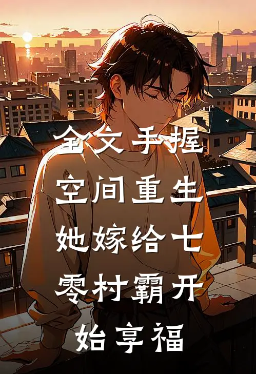 全文手握空间重生，她嫁给七零村霸开始享福
