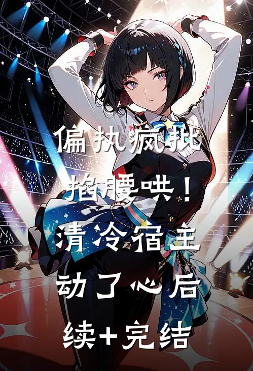 偏执疯批掐腰哄！清冷宿主动了心后续+完结