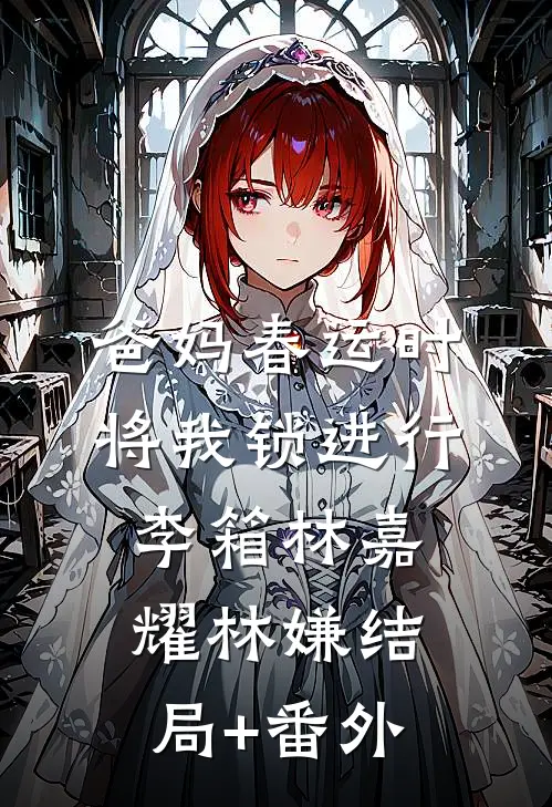 爸妈春运时将我锁进行李箱林嘉耀林嫌结局+番外
