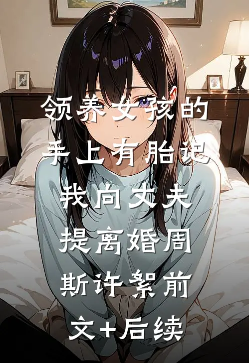 领养女孩的手上有胎记，我向丈夫提离婚周斯许絮前文+后续