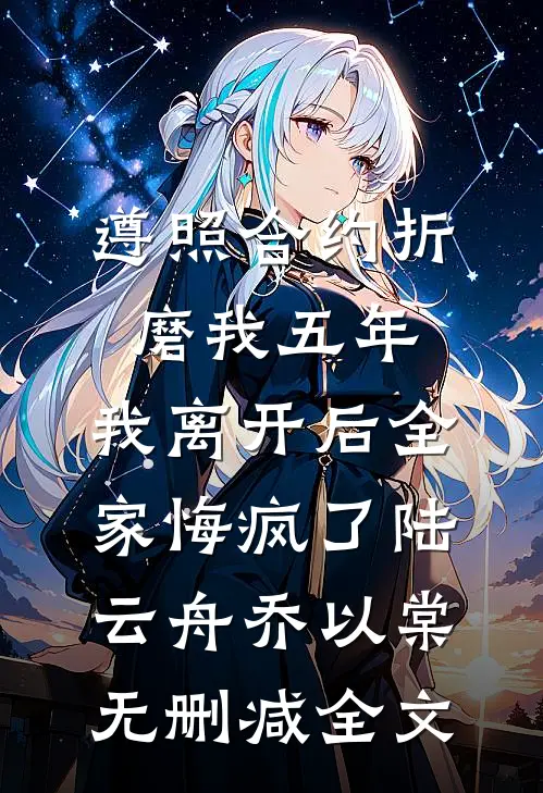 遵照合约折磨我五年，我离开后全家悔疯了陆云舟乔以棠无删减全文