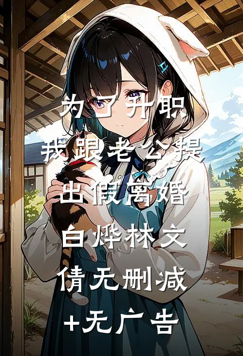 为了升职，我跟老公提出假离婚白烨林文倩无删减+无广告
