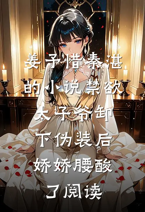 姜予惜秦湛的小说禁欲太子爷卸下伪装后，娇娇腰酸了阅读