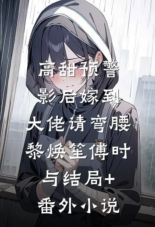 高甜预警：影后嫁到，大佬请弯腰黎焕笙傅时与结局+番外小说
