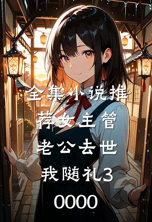 全集小说推荐女主管老公去世，我随礼30000