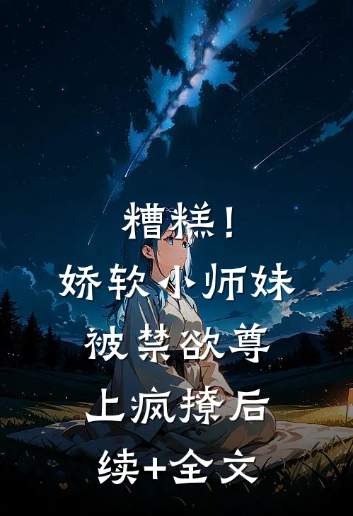 糟糕！娇软小师妹被禁欲尊上疯撩后续+全文