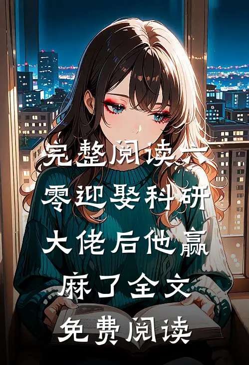 完整阅读六零迎娶科研大佬后他赢麻了全文免费阅读