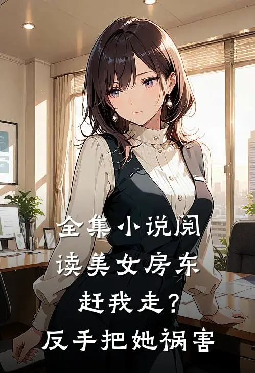 全集小说阅读美女房东赶我走？反手把她祸害