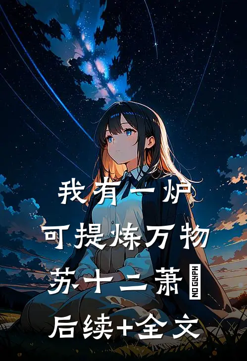 我有一炉，可提炼万物苏十二萧玥后续+全文