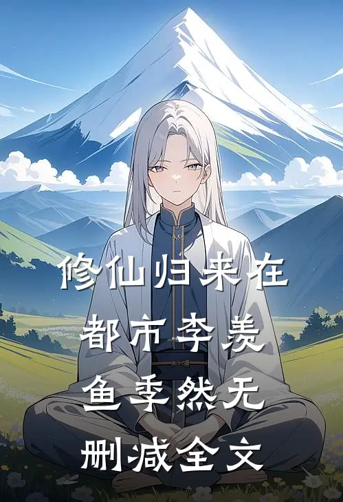 修仙归来在都市李羡鱼季然无删减全文