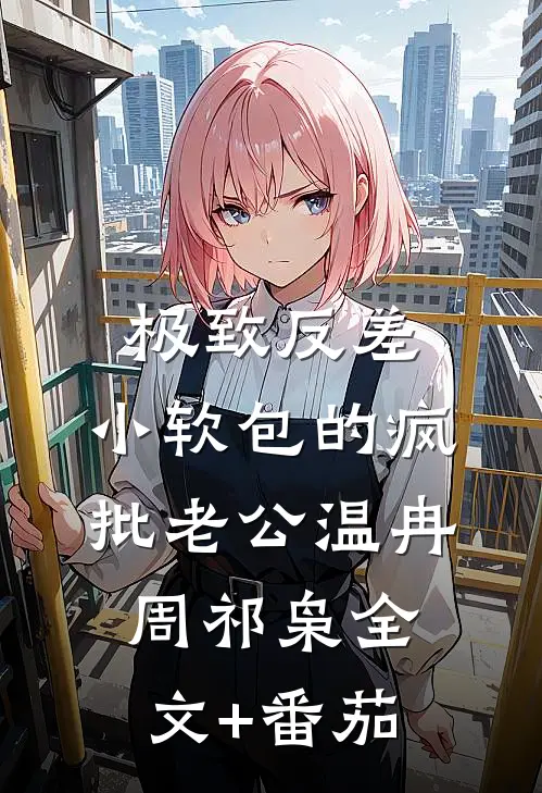 极致反差：小软包的疯批老公温冉周祁枭全文+番茄