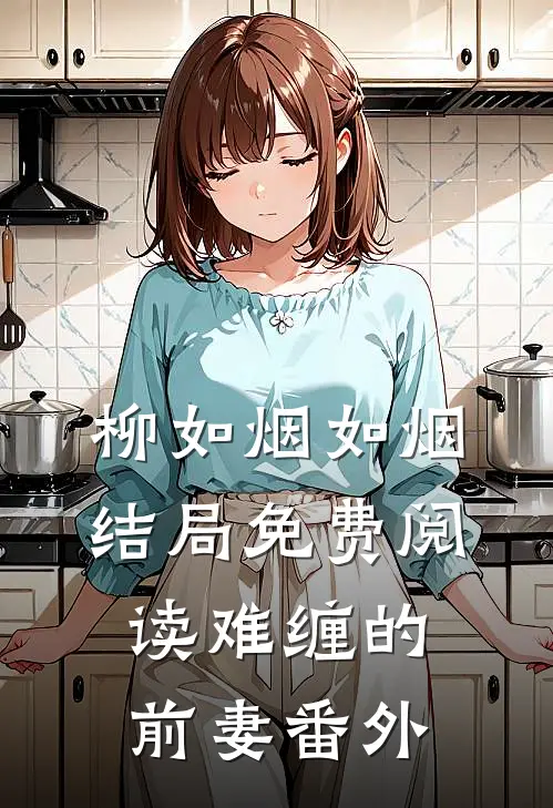 柳如烟如烟结局免费阅读难缠的前妻番外